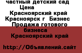 частный детский сад › Цена ­ 300 000 - Красноярский край, Красноярск г. Бизнес » Продажа готового бизнеса   . Красноярский край